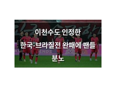 이천수도 인정한 한국-브라질전 완패에 팬들 분노