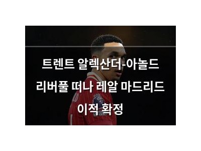 트렌트 알렉산더-아놀드 리버풀 떠나 레알 마드리드 이적 확정